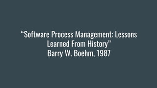 “Software Process Management: Lessons
Learned From History”
Barry W. Boehm, 1987
 