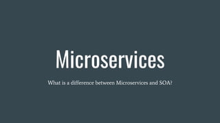 Microservices
What is a difference between Microservices and SOA?
 