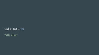 val a: Int = 10
“sth else”
 