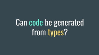 Can code be generated
from types?
 
