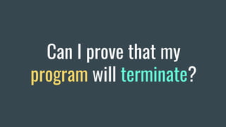 Can I prove that my
program will terminate?
 