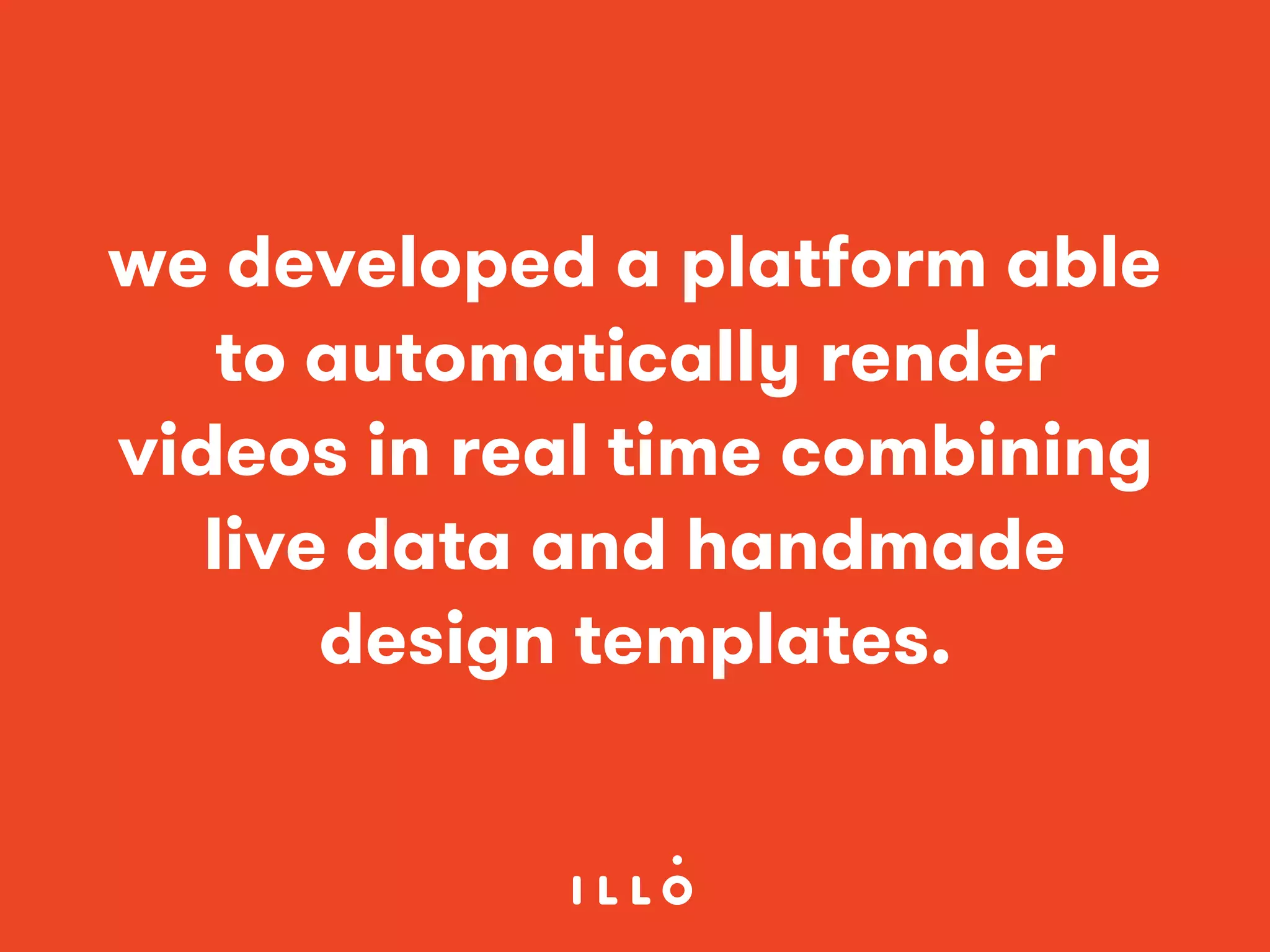 we developed a platform able
to automatically render
videos in real time combining
live data and handmade
design templates.
 