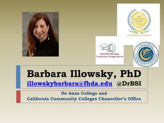 Barbara Illowsky, PhD
illowskybarbara@fhda.edu @DrBSI
De Anza College and
California Community Colleges Chancellor’s Office
 