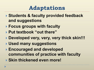 Adaptations
 Students & faculty provided feedback
and suggestions
 Focus groups with faculty
 Put textbook “out there”
...