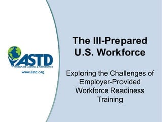 The Ill-Prepared U.S. Workforce Exploring the Challenges of Employer-Provided Workforce Readiness Training 