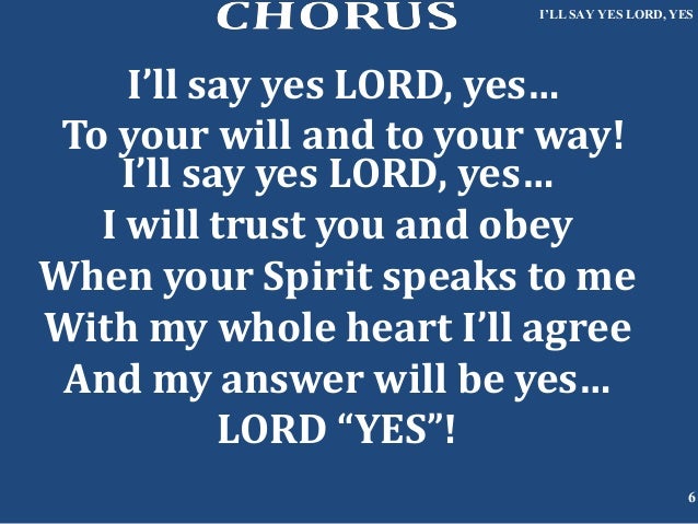 I’ll say yes lord, yes SAY YES LORD YES