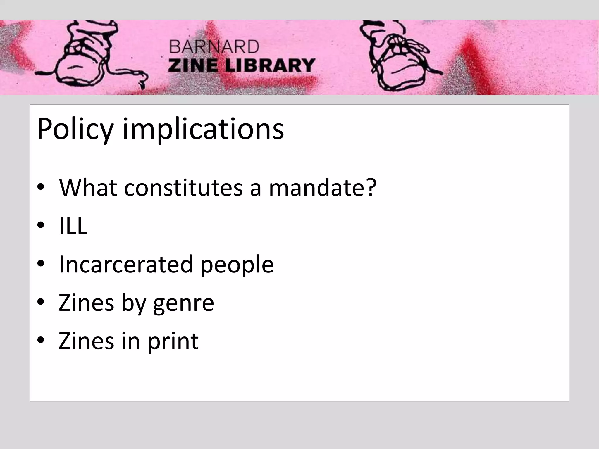 Policy implications
• What constitutes a mandate?
• ILL
• Incarcerated people
• Zines by genre
• Zines in print
 