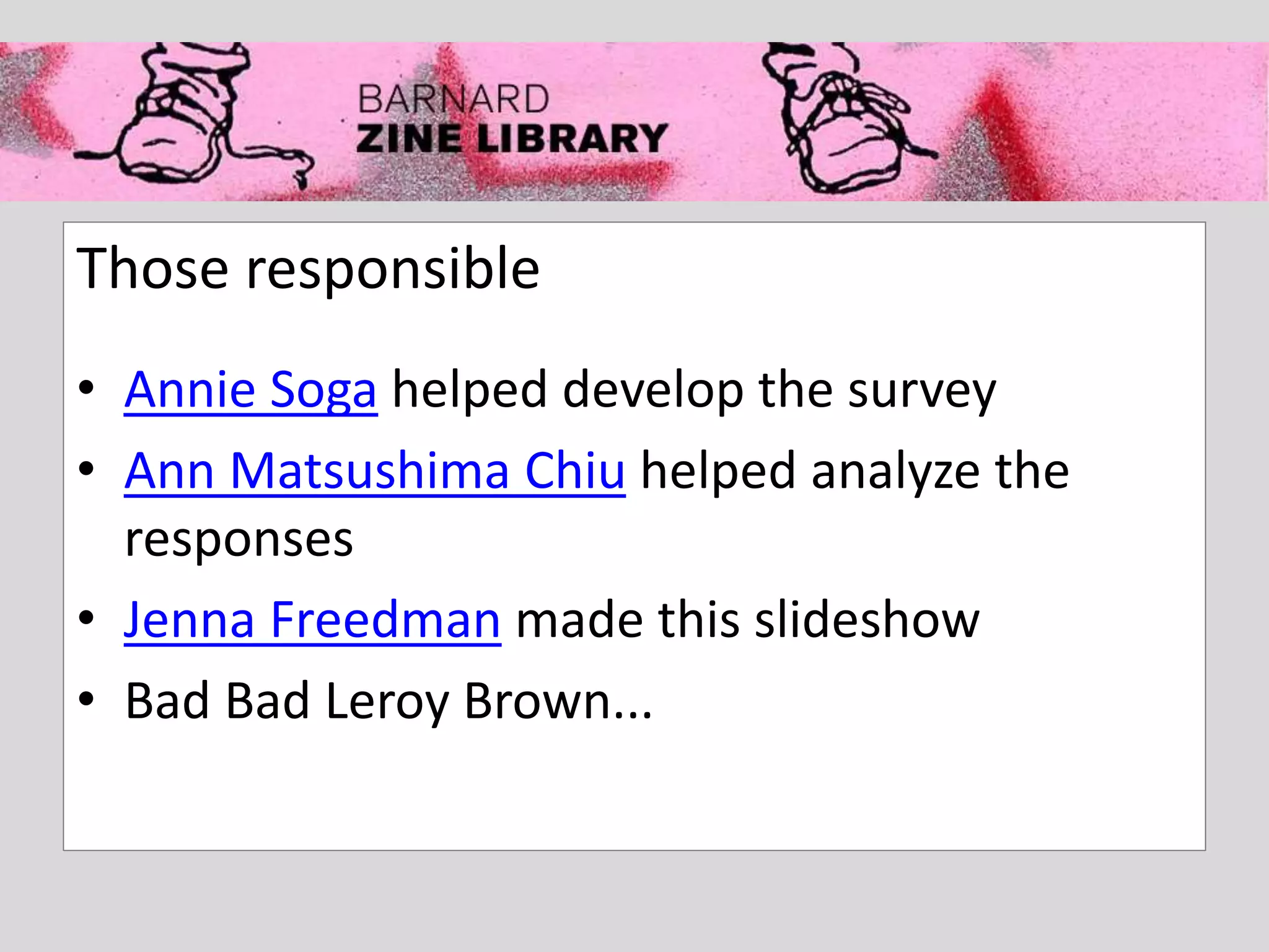 Those responsible
• Annie Soga helped develop the survey
• Ann Matsushima Chiu helped analyze the
responses
• Jenna Freedman made this slideshow
• Bad Bad Leroy Brown...
 