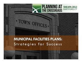 MUNICIPAL FACILITIES PLANS:
          Strategies for Success

MUNICIPAL FACILITIES PLANS       MUNICIPAL FACILITIES PLANS
Strategies for Success                     September 21, 2012
 