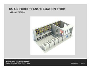 US AIR FORCE TRANSFORMATION STUDY
    VISUALIZATION




MUNICIPAL FACILITIES PLANS       MUNICIPAL FACILITIES PLANS
Strategies for Success                     September 21, 2012
 