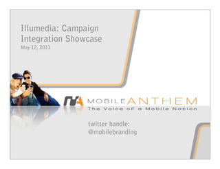 Illumedia: Campaign
Integration Showcase
May 12, 2011




                twitter handle:
                @mobilebranding
 