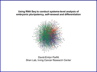 Using RNA Seq to conduct systems-level analysis of
embryonic pluripotency, self-renewal and differentiation




                   David-Emlyn Parfitt
        Shen Lab, Irving Cancer Research Center
 