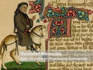 Illuminated Manuscripts Aim : to make an illuminated manuscript 