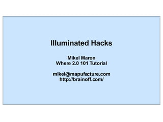 Illuminated Hacks Mikel Maron Where 2.0 101 Tutorial [email_address] http://brainoff.com/ 