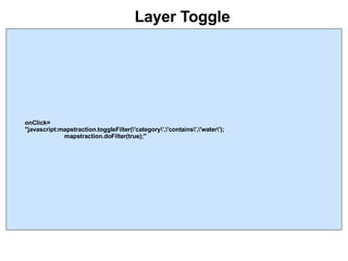 Layer Toggle onClick= "javascript:mapstraction.toggleFilter(\'category\',\'contains\',\'water\');    mapstraction.doFilter(true);" 