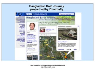 Bangladesh Boat Journey project led by Dharmafly http://www.bbc.co.uk/worldservice/bangladeshboat/ http://dharmafly.com/ 
