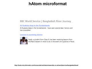 hAtom microformat http://tools.microformatic.com/transcode/rss/hatom/www.bbc.co.uk/worldservice/bangladeshboat/ 