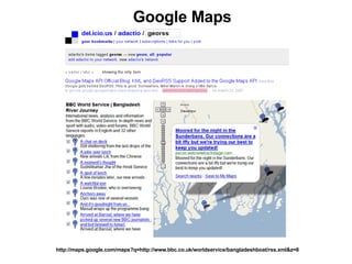 Google Maps http://maps.google.com/maps?q=http://www.bbc.co.uk/worldservice/bangladeshboat/rss.xml&z=8 