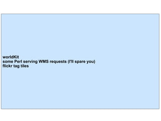 worldKit some Perl serving WMS requests (I'll spare you) flickr tag tiles 