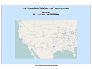 http://brainoff.com/flickr/geocodrer/ http://brainoff.com/flickr/geocoder/?tags=santa+cruz santacruz 31.219397388, -104.796292444 