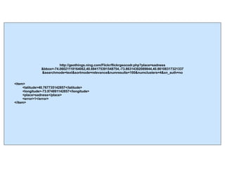 http://geothings.ning.com/Flickr/flickrgeocodr.php?place=sadness &bbox=-74.06021118164062,40.694175391548754,-73.86314392089844,40.86108317321337 &searchmode=text&sortmode=relevance&numresults=100&numclusters=4&xn_auth=no <item>   <latitude>40.767735142857</latitude>   <longitude>-73.974891142857</longitude>   <place>sadness</place>   <error>1</error> </item> 