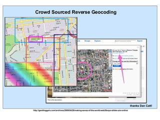 Crowd Sourced Reverse Geocoding http://geobloggers.com/archives/2008/04/28/making-sense-of-the-world-web20expo-slides-are-online/ thanks Dan Catt! 