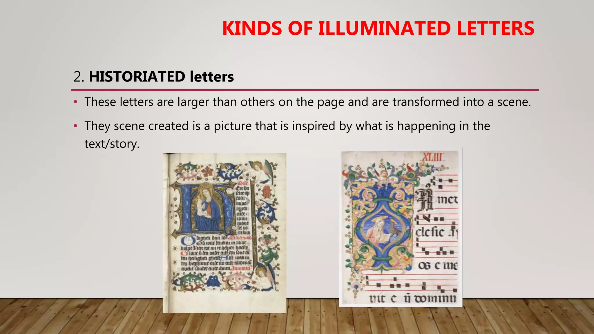 • These letters are larger than others on the page and are transformed into a scene.
• They scene created is a picture that is inspired by what is happening in the
text/story.
KINDS OF ILLUMINATED LETTERS
2. HISTORIATED letters
 