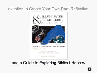 Invitation to Create Your Own Root Reflection 
and a Guide to Exploring Biblical Hebrew 
 
