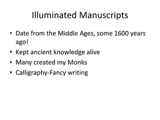 Illuminated Manuscripts
• Date from the Middle Ages, some 1600 years
ago!
• Kept ancient knowledge alive
• Many created my Monks
• Calligraphy-Fancy writing
 