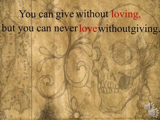 You can
but you can never without
loving,
love giving.
withoutgive
 