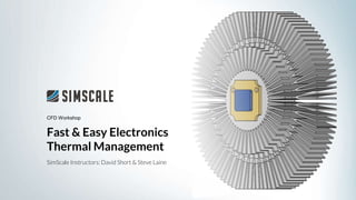 Fast & Easy Electronics
Thermal Management
SimScale Instructors: David Short & Steve Laine
CFD Workshop