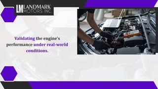 Validating the engine's
performance under real-world
conditions.
 