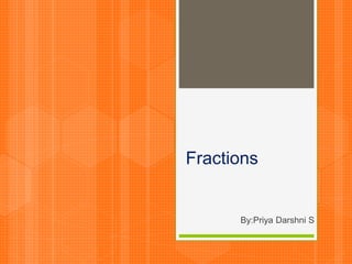 Fractions
By:Priya Darshni S
 