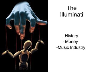 The Illuminati <ul><li>History </li></ul><ul><li>Money  </li></ul><ul><li>Music Industry </li></ul>