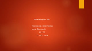 Natalia Mejía Calle
Tecnología e Informática
tema: Illuminatis
10 / 05
11 / 07/ 2019
 