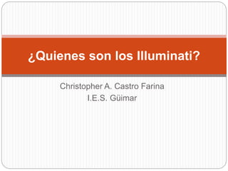 Christopher A. Castro Farina
I.E.S. Güimar
¿Quienes son los Illuminati?
 