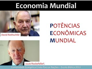 Economia Mundial
David Rothschild
Jacob Rockefeller
Comunidade Evangélica Cristo Para as Nações – Escola Bíblica 2013
POTÊNCIAS
ECONÔMICAS
MUNDIAL
 