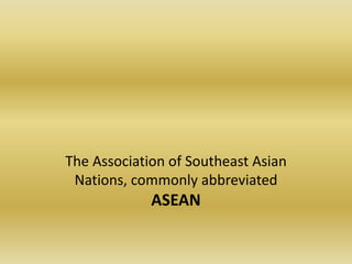 The Association of Southeast Asian Nations, commonly abbreviated ASEAN 