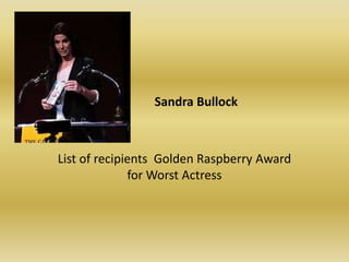               Sandra BullockList of recipients  Golden Raspberry Award for Worst Actress