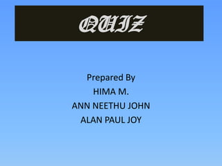 QUIZ Prepared By HIMA M. ANN NEETHU JOHN ALAN PAUL JOY  