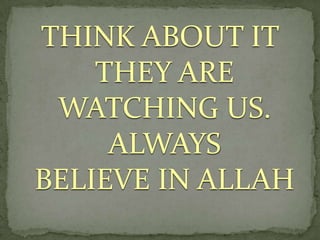 THINK ABOUT IT
THEY ARE
WATCHING US.
ALWAYS
BELIEVE IN ALLAH
 