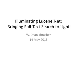 Illuminating Lucene.Net:
Bringing Full-Text Search to Light
W. Dean Thrasher
14 May 2013
 