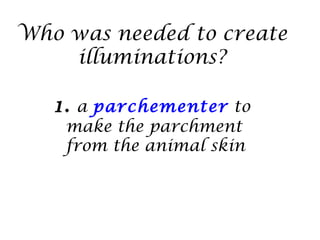 Who was needed to create
    illuminations?

   1. a parchementer to
    make the parchment
    from the animal skin
 