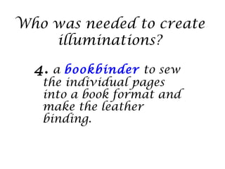 Who was needed to create
    illuminations?

  4. a bookbinder to sew
   the individual pages
   into a book format and
   make the leather
   binding.
 