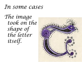 In some cases
The image
 took on the
 shape of
 the letter
 itself.
 