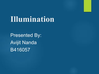 Illumination
Presented By:
Avijit Nanda
B416057
 