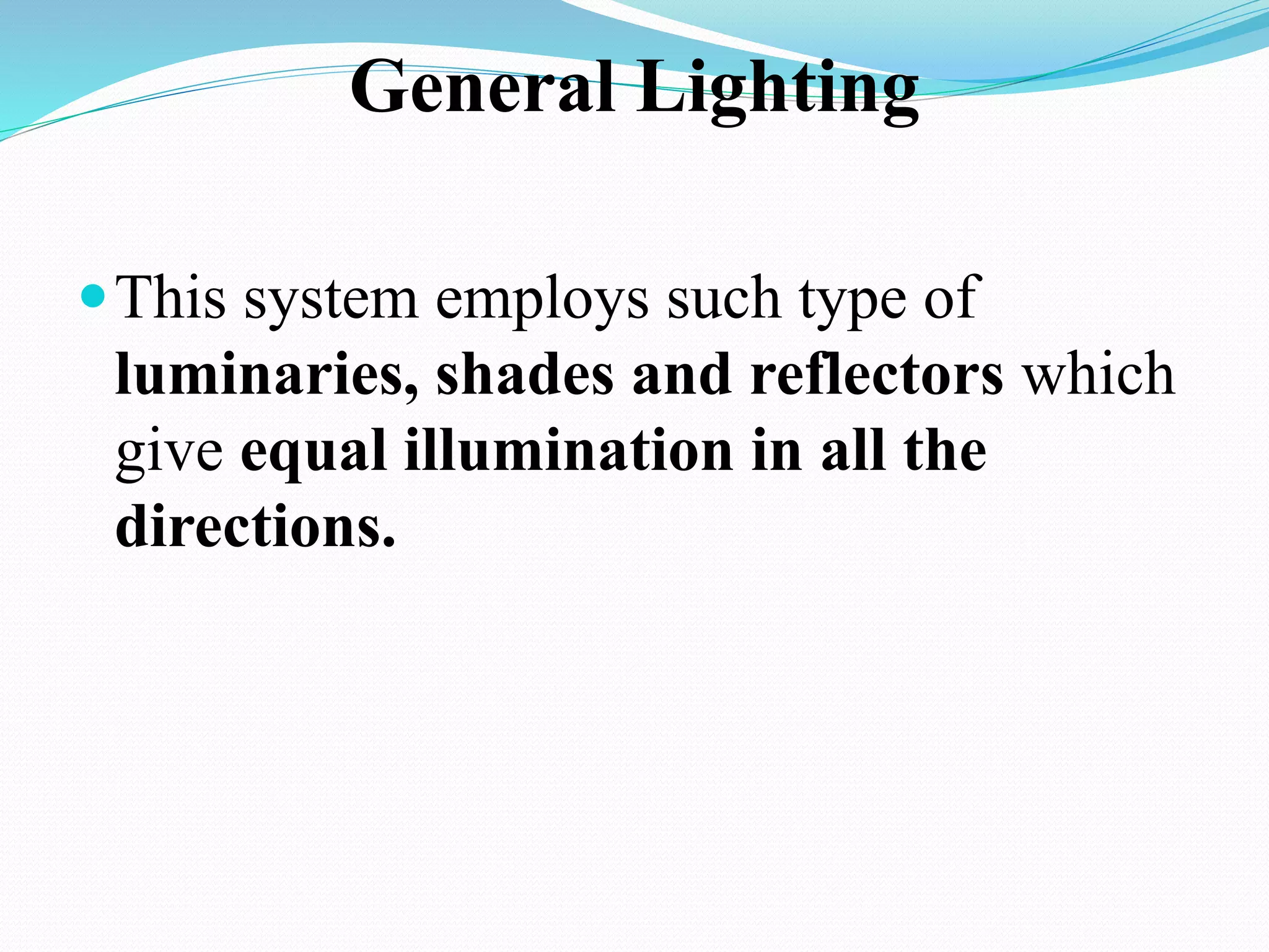 General Lighting
This system employs such type of
luminaries, shades and reflectors which
give equal illumination in all the
directions.
 