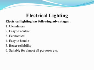 Electrical Lighting
Electrical lighting has following advantages :
1. Cleanliness
2. Easy to control
3. Economical
4. Easy to handle
5. Better reliability
6. Suitable for almost all purposes etc.
 