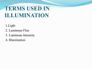 TERMS USED IN
ILLUMINATION
1.Light
2. Luminous Flux
3. Luminous Intensity
4. Illumination
 