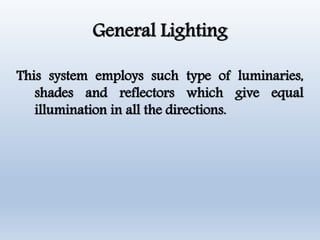 General Lighting
This system employs such type of luminaries,
shades and reflectors which give equal
illumination in all the directions.
 